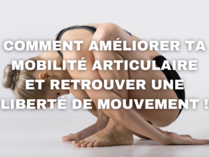 Lire la suite à propos de l’article Comment améliorer ta mobilité articulaire et retrouver une liberté de mouvement !